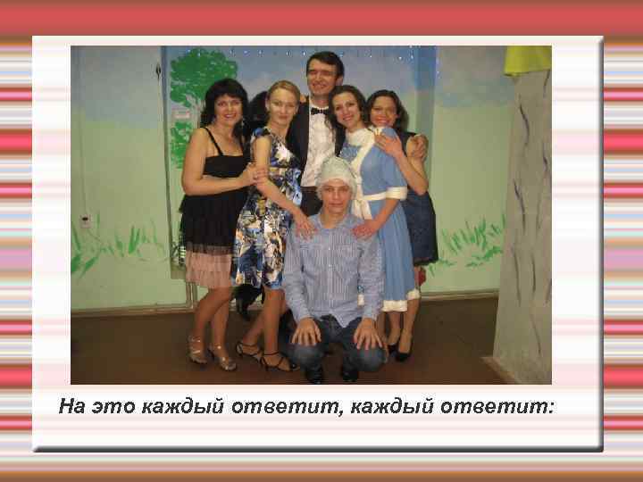 На это каждый ответит, каждый ответит: 