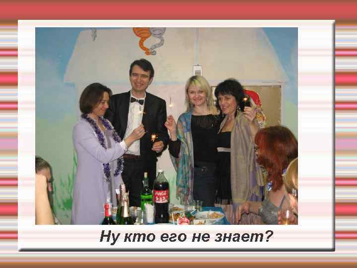 Ну кто его не знает? 