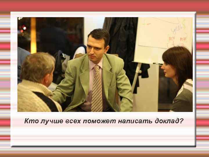 Кто лучше всех поможет написать доклад? 