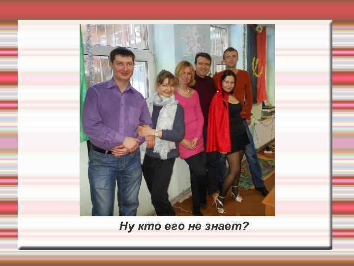 Ну кто его не знает? 