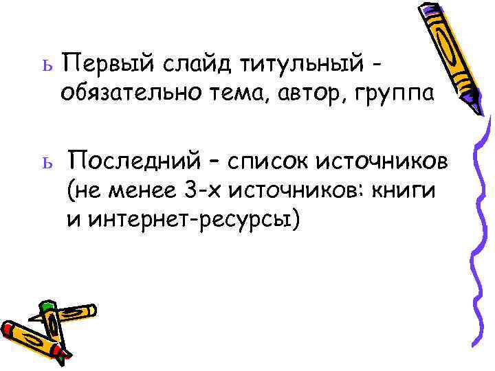 ь Первый слайд титульный обязательно тема, автор, группа ь Последний – список источников (не