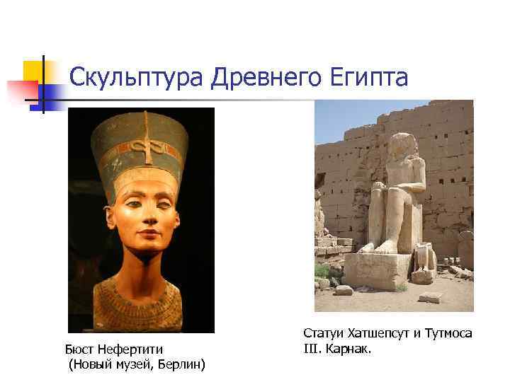 Скульптура Древнего Египта Бюст Нефертити (Новый музей, Берлин) Статуи Хатшепсут и Тутмоса III. Карнак.