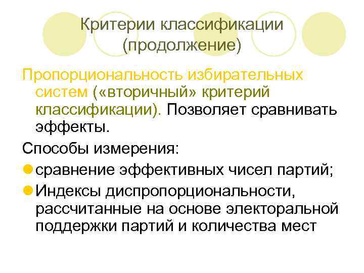 Критерии классификации (продолжение) Пропорциональность избирательных систем ( «вторичный» критерий классификации). Позволяет сравнивать эффекты. Способы