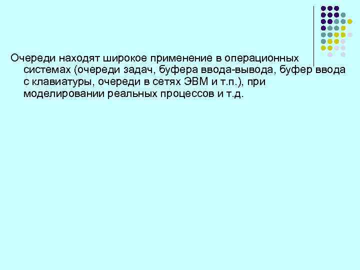 Очереди находят широкое применение в операционных системах (очереди задач, буфера ввода-вывода, буфер ввода с