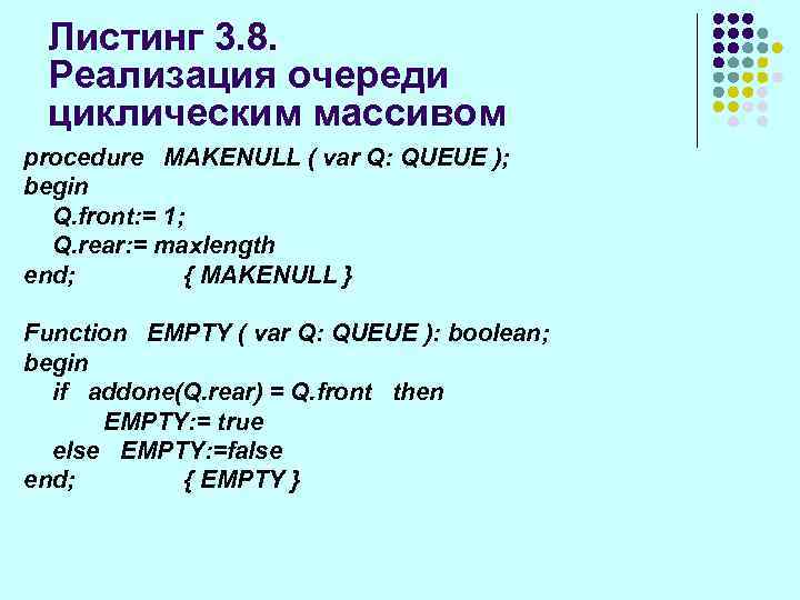 Листинг 3. 8. Реализация очереди циклическим массивом procedure MAKENULL ( var Q: QUEUE );