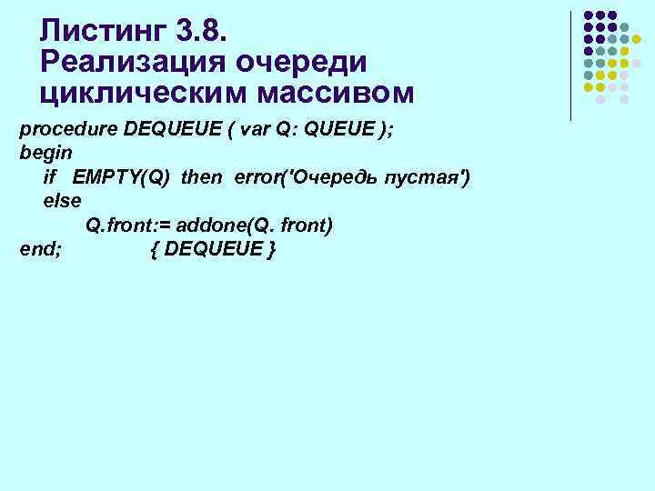 Листинг 3. 8. Реализация очереди циклическим массивом procedure DEQUEUE ( var Q: QUEUE );