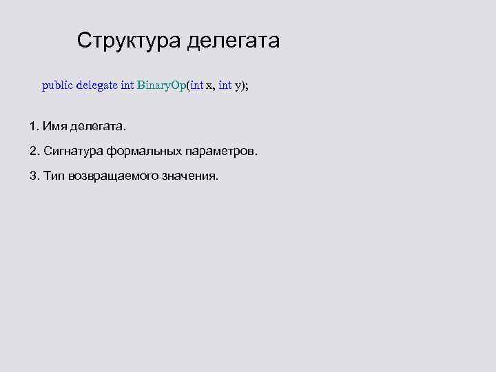 Структура делегата public delegate int Binary. Op(int x, int y); 1. Имя делегата. 2.