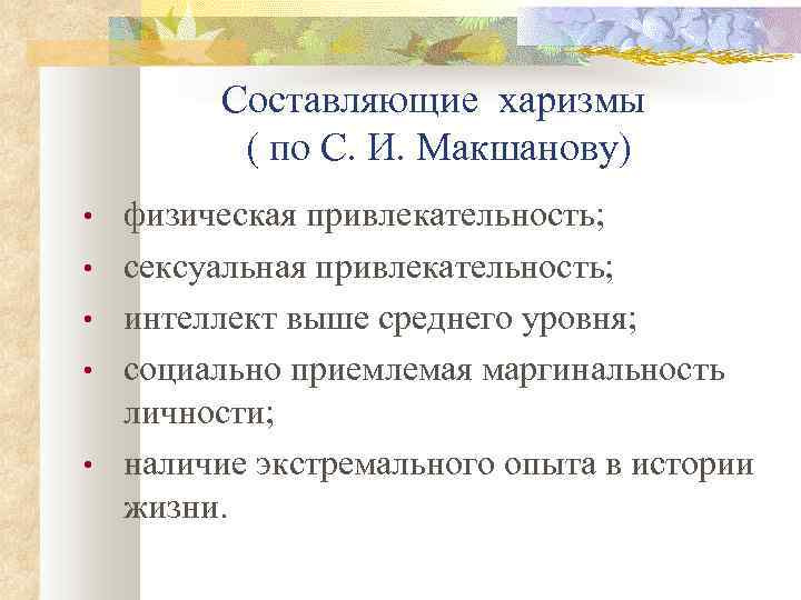 Составляющие харизмы ( по С. И. Макшанову) • • • физическая привлекательность; сексуальная привлекательность;