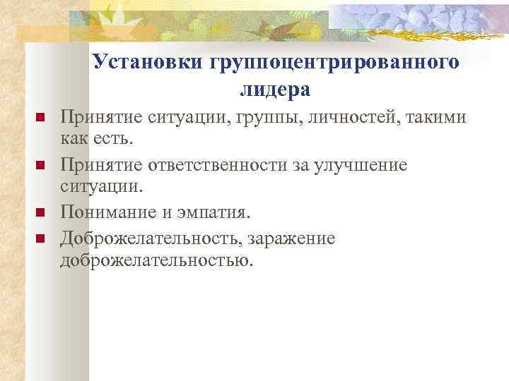 Установки группоцентрированного лидера Принятие ситуации, группы, личностей, такими как есть. Принятие ответственности за улучшение