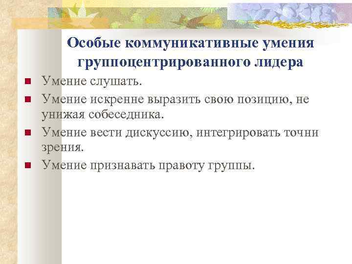 Особые коммуникативные умения группоцентрированного лидера Умение слушать. Умение искренне выразить свою позицию, не унижая