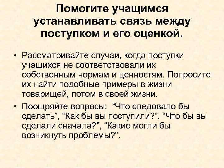 Помогите учащимся устанавливать связь между поступком и его оценкой. • Рассматривайте случаи, когда поступки