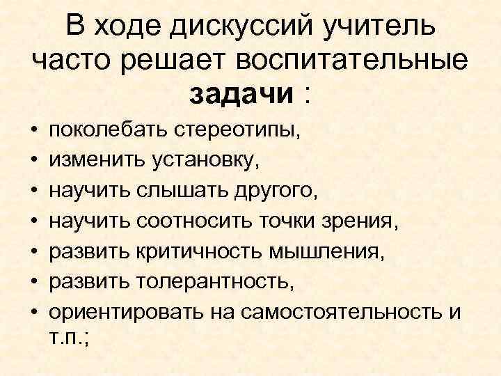 В ходе дискуссий учитель часто решает воспитательные задачи : • • поколебать стереотипы, изменить