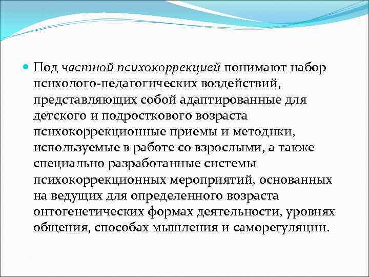  Под частной психокоррекцией понимают набор психолого-педагогических воздействий, представляющих собой адаптированные для детского и