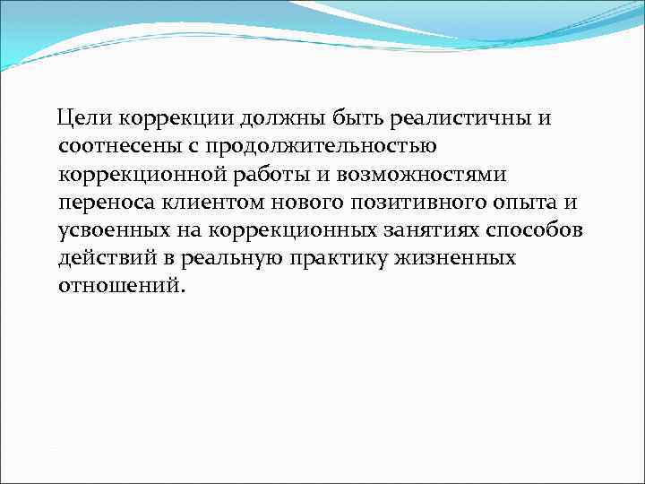  Цели коррекции должны быть реалистичны и соотнесены с продолжительностью коррекционной работы и возможностями