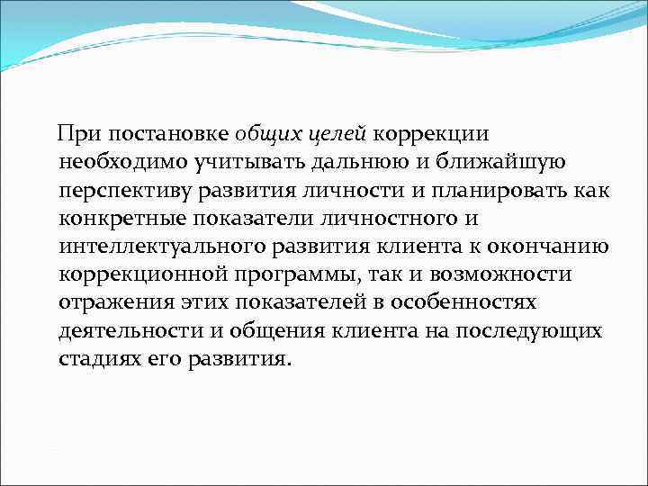  При постановке общих целей коррекции необходимо учитывать дальнюю и ближайшую перспективу развития личности