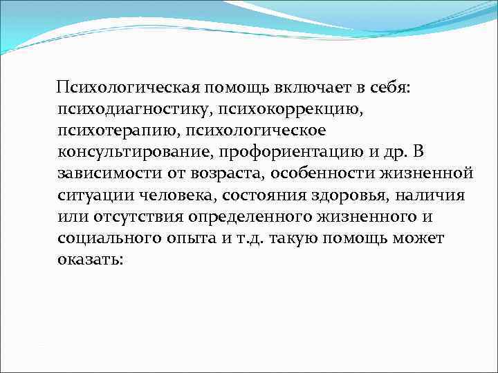  Психологическая помощь включает в себя: психодиагностику, психокоррекцию, психотерапию, психологическое консультирование, профориентацию и др.