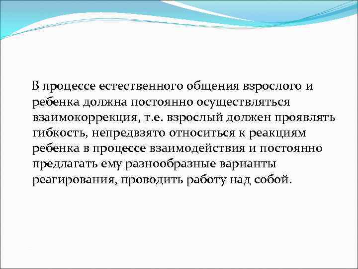  В процессе естественного общения взрослого и ребенка должна постоянно осуществляться взаимокоррекция, т. е.