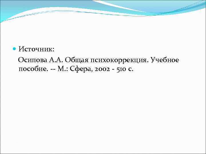  Источник: Осипова А. А. Общая психокоррекция. Учебное пособие. -- М. : Сфера, 2002