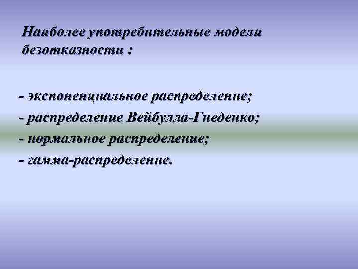 Наиболее употребительные модели безотказности : - экспоненциальное распределение; - распределение Вейбулла-Гнеденко; - нормальное распределение;