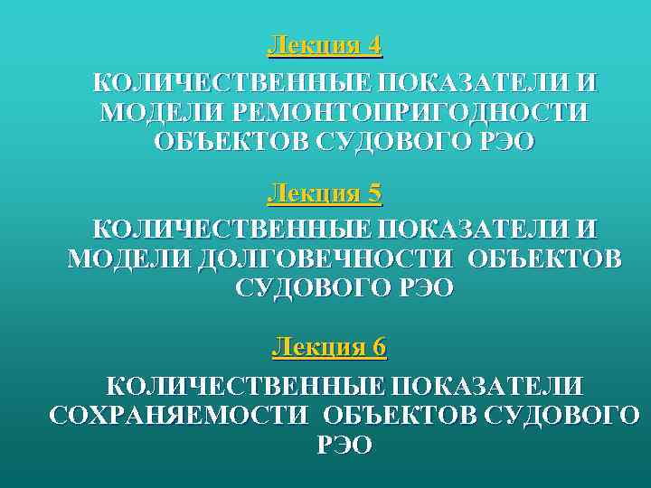 Лекция 4 КОЛИЧЕСТВЕННЫЕ ПОКАЗАТЕЛИ И МОДЕЛИ РЕМОНТОПРИГОДНОСТИ ОБЪЕКТОВ СУДОВОГО РЭО Лекция 5 КОЛИЧЕСТВЕННЫЕ ПОКАЗАТЕЛИ