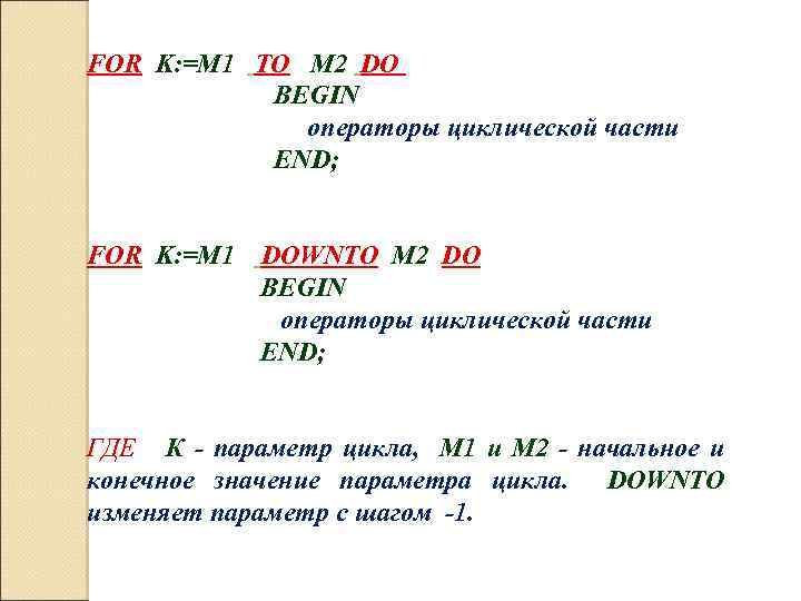 FOR K: =M 1 TO M 2 DO BEGIN операторы циклической части END; FOR
