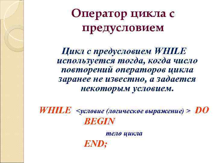Оператор цикла с предусловием Цикл с предусловием WHILE используется тогда, когда число повторений операторов