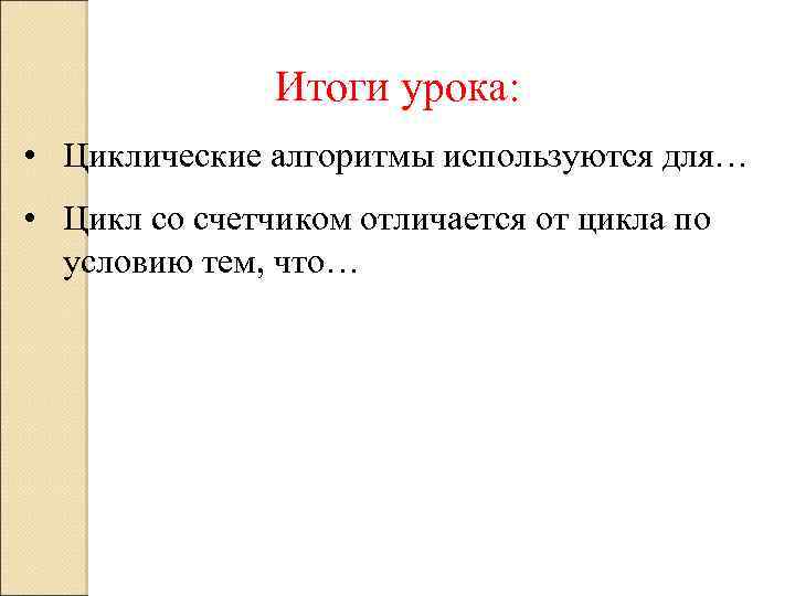 Итоги урока: • Циклические алгоритмы используются для… • Цикл со счетчиком отличается от цикла