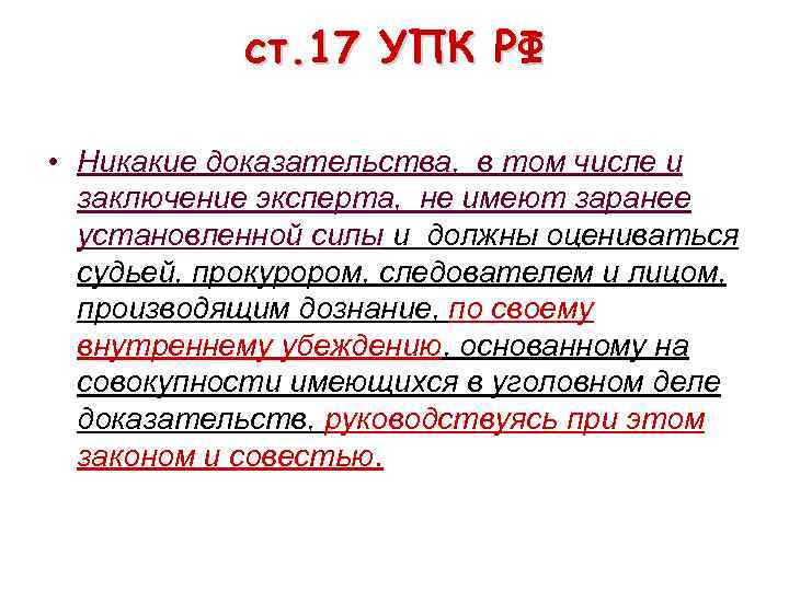 ст. 17 УПК РФ • Никакие доказательства, в том числе и заключение эксперта, не