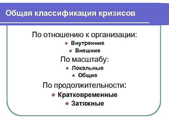 Общая классификация кризисов По отношению к организации: l Внутренние l Внешние По масштабу: l