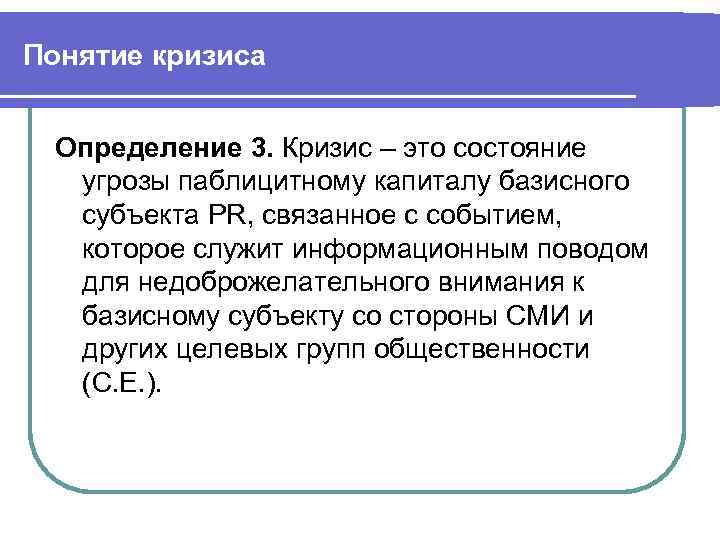 Понятие кризиса Определение 3. Кризис – это состояние угрозы паблицитному капиталу базисного субъекта PR,