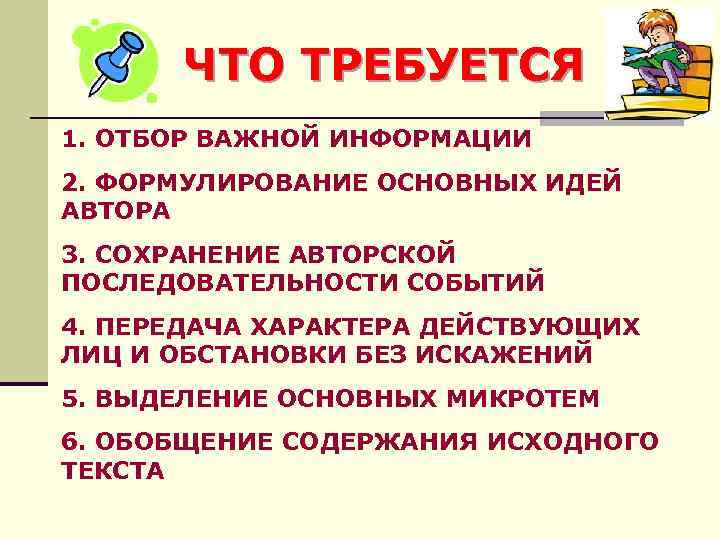 ЧТО ТРЕБУЕТСЯ 1. ОТБОР ВАЖНОЙ ИНФОРМАЦИИ 2. ФОРМУЛИРОВАНИЕ ОСНОВНЫХ ИДЕЙ АВТОРА 3. СОХРАНЕНИЕ АВТОРСКОЙ