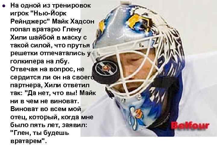 l На одной из тренировок игрок "Нью-Йорк Рейнджерс" Майк Хадсон попал вратарю Глену Хили