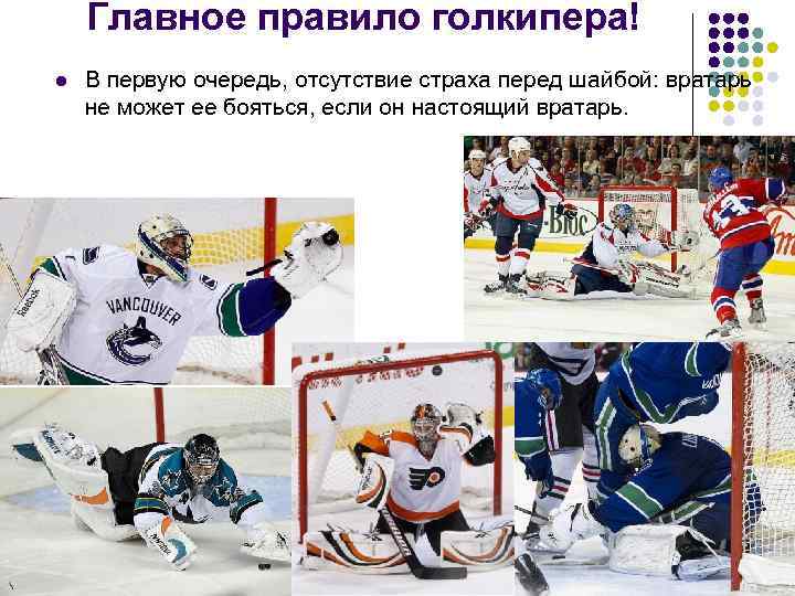 Главное правило голкипера! l В первую очередь, отсутствие страха перед шайбой: вратарь не может