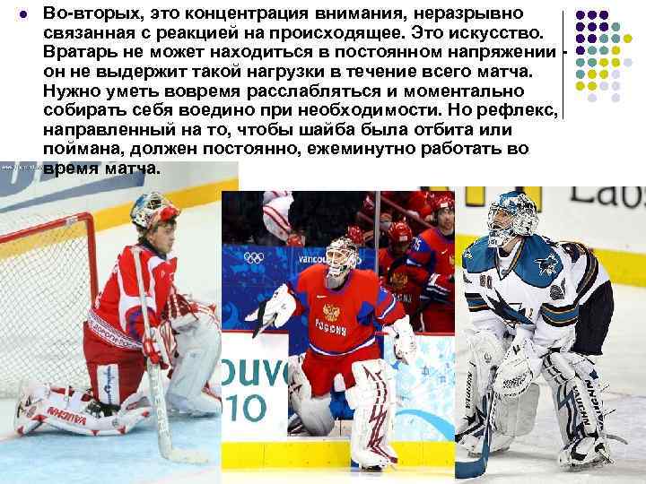 l Во-вторых, это концентрация внимания, неразрывно связанная с реакцией на происходящее. Это искусство. Вратарь