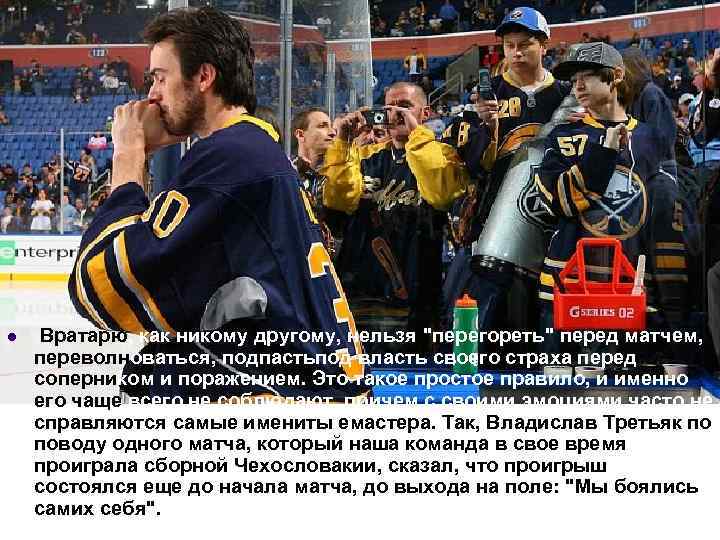 l Вратарю, как никому другому, нельзя "перегореть" перед матчем, переволноваться, подпастьпод власть своего страха
