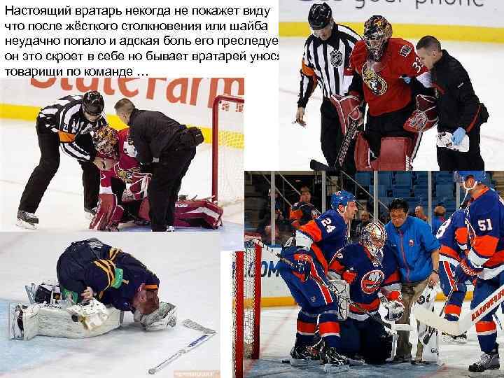 Настоящий вратарь некогда не покажет виду что после жёсткого столкновения или шайба неудачно попало