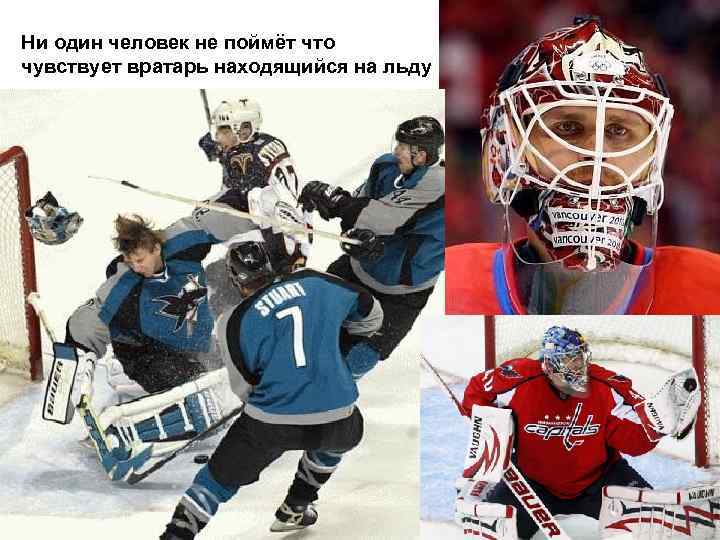 Ни один человек не поймёт что чувствует вратарь находящийся на льду 