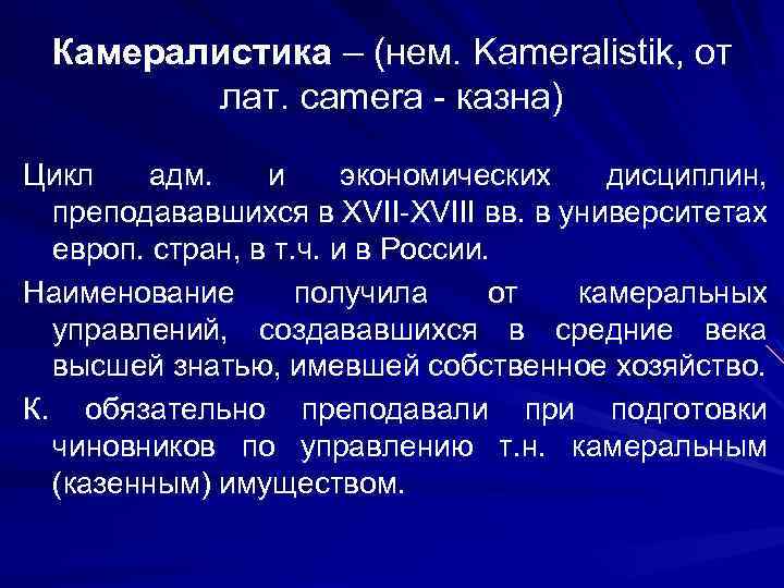 Камералистика – (нем. Kameralistik, от лат. camera - казна) Цикл адм. и экономических дисциплин,