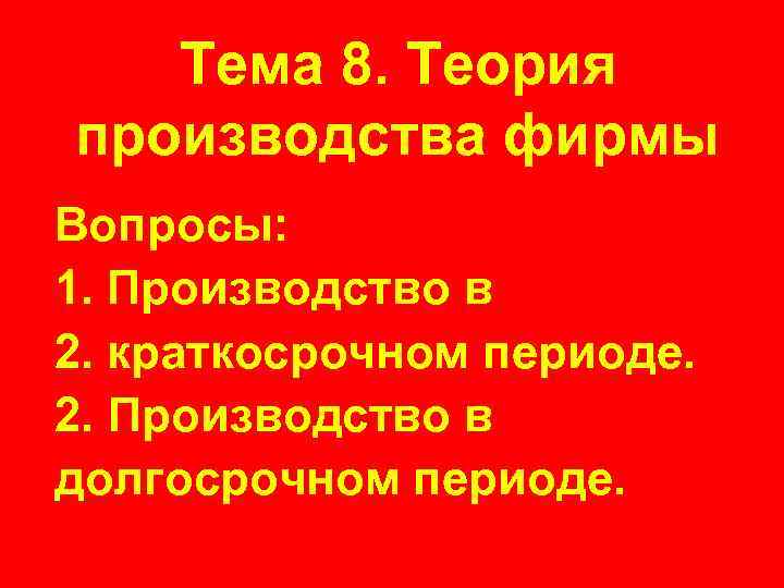 Тема 8. Теория производства фирмы Вопросы: 1. Производство в 2. краткосрочном периоде. 2. Производство