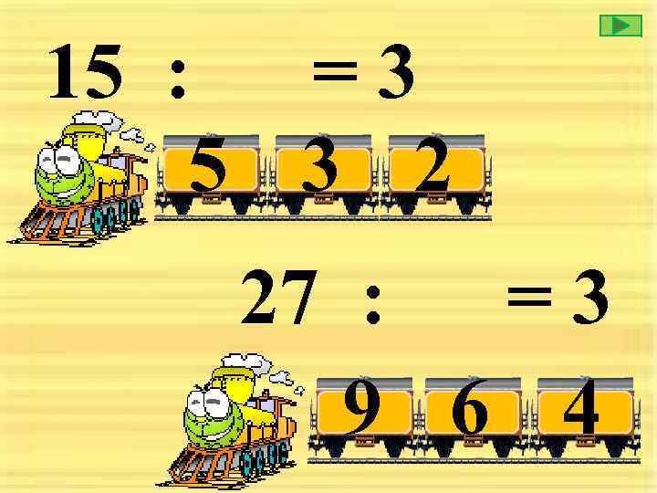 15 : = 3 5 3 2 27 : =3 9 6 4 