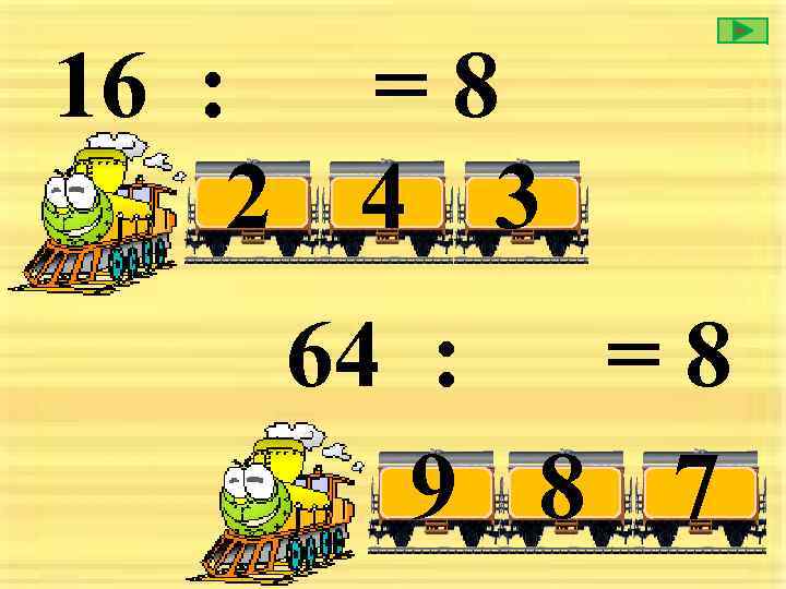16 : = 8 2 4 3 64 : =8 9 8 7 
