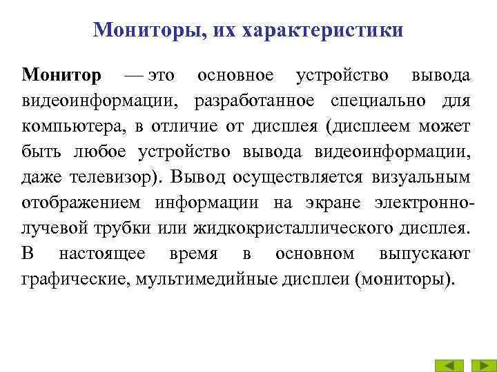 Мониторы, их характеристики Монитор — это основное устройство вывода видеоинформации, разработанное специально для компьютера,
