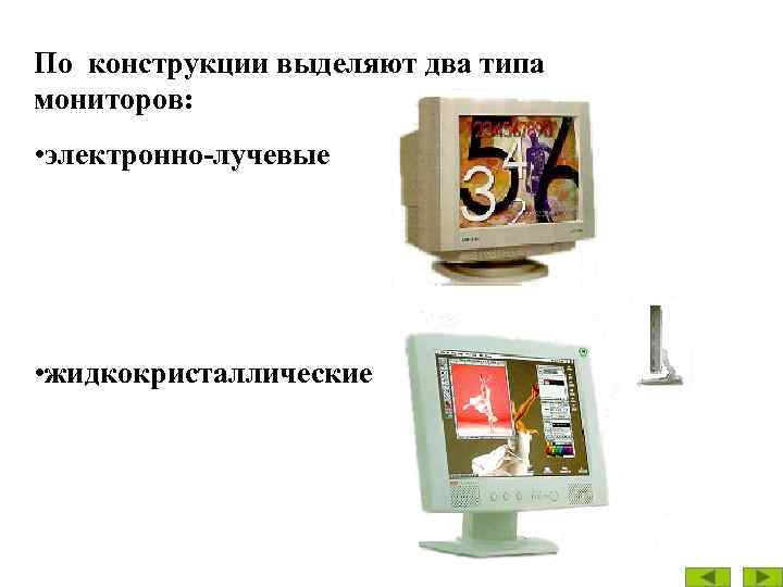 По конструкции выделяют два типа мониторов: • электронно-лучевые • жидкокристаллические 