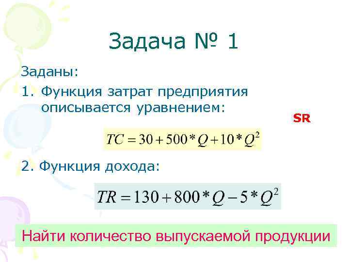 Задача № 1 Заданы: 1. Функция затрат предприятия описывается уравнением: SR 2. Функция дохода: