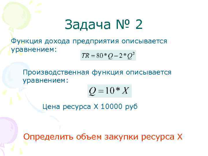 Задача № 2 Функция дохода предприятия описывается уравнением: Производственная функция описывается уравнением: Цена ресурса