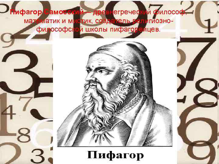 Пифагор Самосский— древнегреческий философ, математик и мистик, создатель религиознофилософской школы пифагорейцев. 