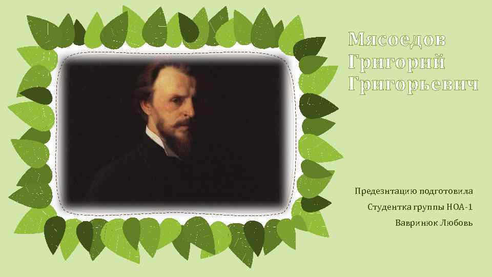 Мясоедов Григорий Григорьевич Предезнтацию подготовила Студентка группы НОА-1 Вавринюк Любовь 