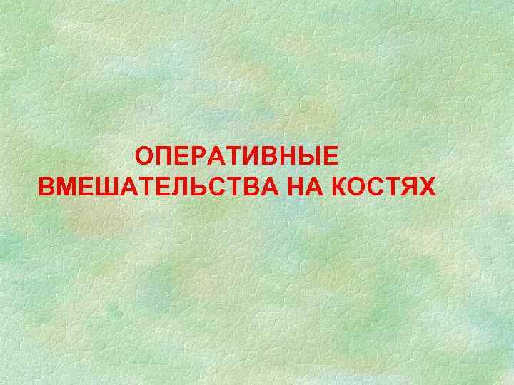 ОПЕРАТИВНЫЕ ВМЕШАТЕЛЬСТВА НА КОСТЯХ 