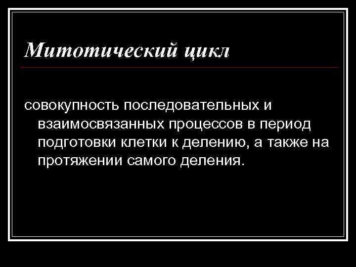 Митотический цикл совокупность последовательных и взаимосвязанных процессов в период подготовки клетки к делению, а