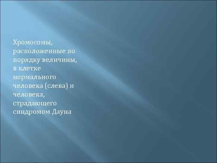 Хромосомы, расположенные по порядку величины, в клетке нормального человека (слева) и человека, страдающего синдромом